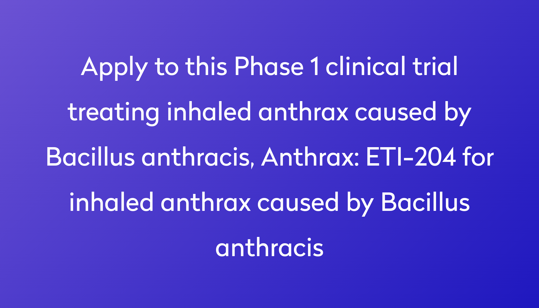 ETI 204 For Inhaled Anthrax Caused By Bacillus Anthracis Clinical Trial   Apply To This Phase 1 Clinical Trial Treating Inhaled Anthrax Caused By Bacillus Anthracis, Anthrax %0A%0AETI 204 For Inhaled Anthrax Caused By Bacillus Anthracis 